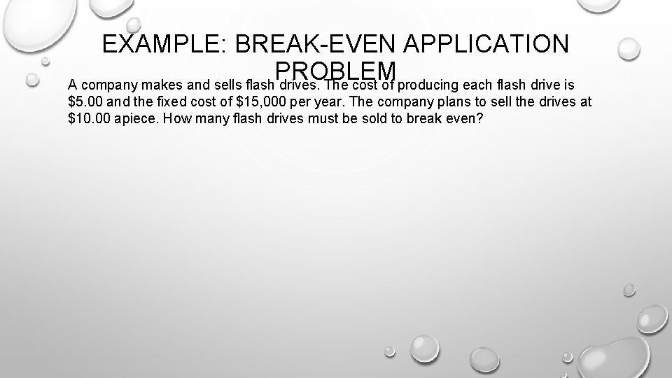 EXAMPLE: BREAK-EVEN APPLICATION PROBLEM A company makes and sells flash drives. The cost of