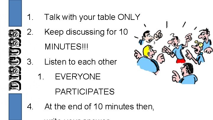 1. Talk with your table ONLY 2. Keep discussing for 10 MINUTES!!! 3. Listen