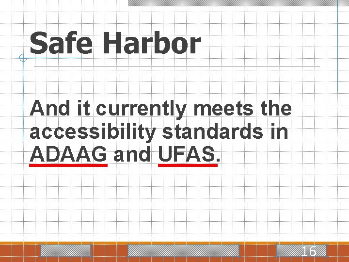 Safe Harbor And it currently meets the accessibility standards in ADAAG and UFAS. 16
