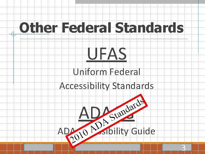 Other Federal Standards UFAS Uniform Federal Accessibility Standards ADAAG ADA Accessibility Guide 3 