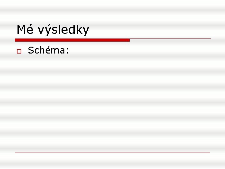 Mé výsledky Schéma: 