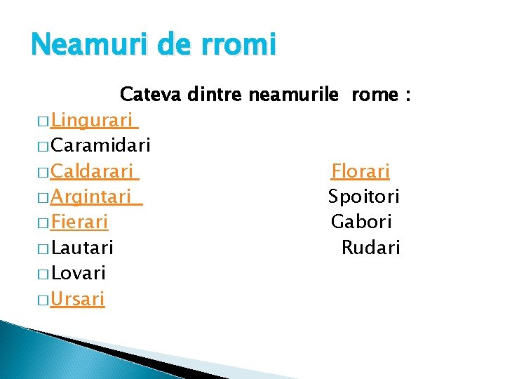 Neamuri de rromi Cateva dintre neamurile rome : � Lingurari � Caramidari � Caldarari