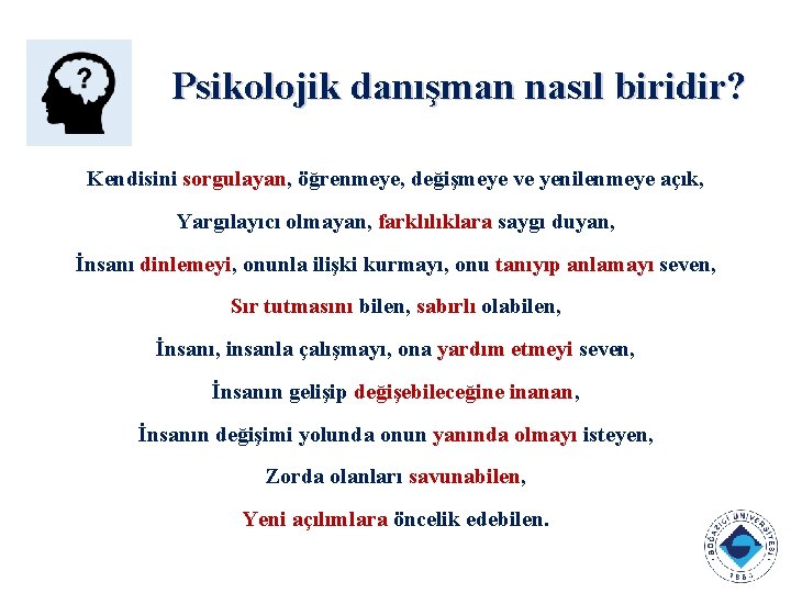 Psikolojik danışman nasıl biridir? Kendisini sorgulayan, öğrenmeye, değişmeye ve yenilenmeye açık, Yargılayıcı olmayan, farklılıklara