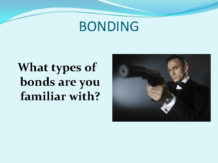 BONDING What types of bonds are you familiar with? 