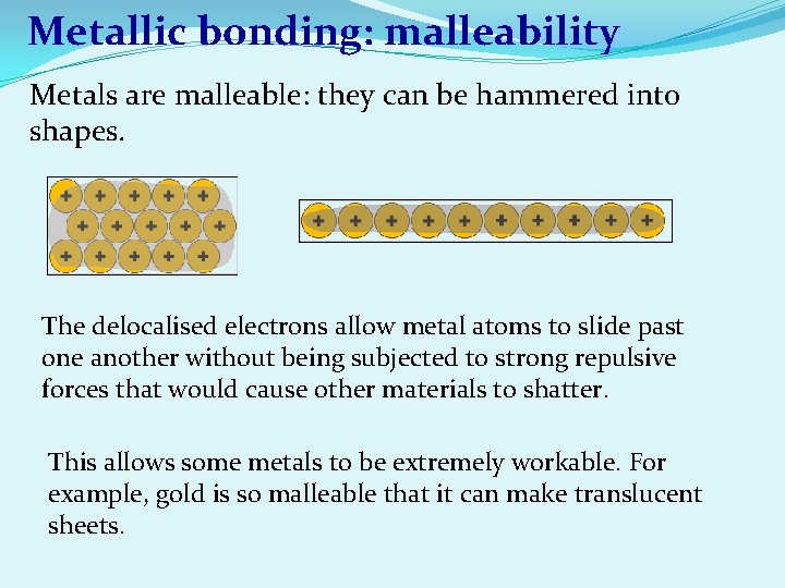 Metallic bonding: malleability Metals are malleable: they can be hammered into shapes. The delocalised