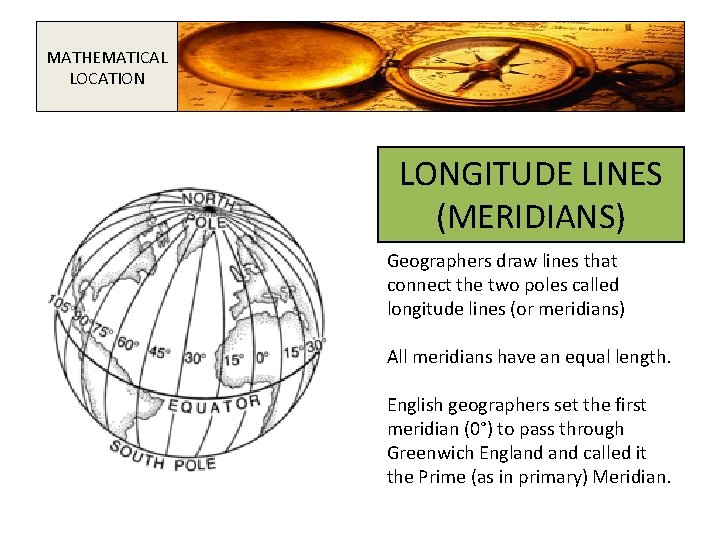 MATHEMATICAL LOCATION LONGITUDE LINES (MERIDIANS) Geographers draw lines that connect the two poles called