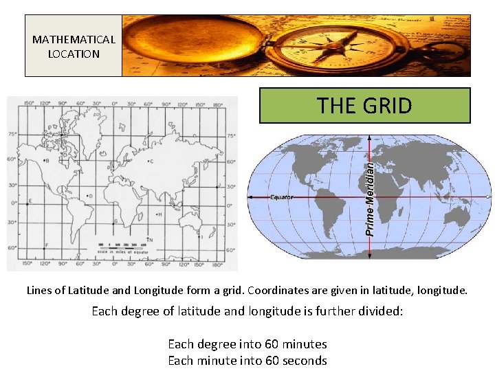 MATHEMATICAL LOCATION THE GRID Lines of Latitude and Longitude form a grid. Coordinates are