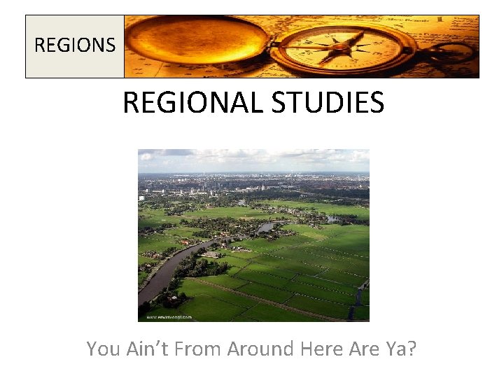REGIONS REGIONAL STUDIES You Ain’t From Around Here Are Ya? 