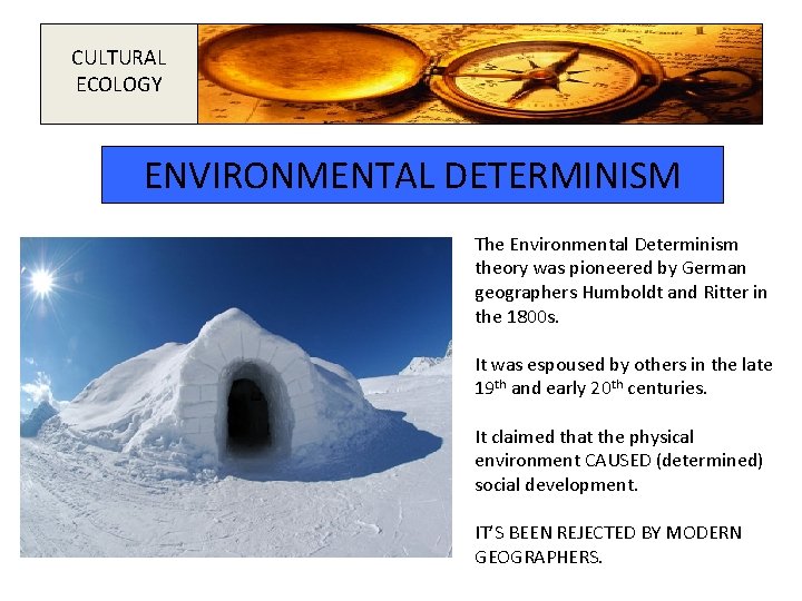 CULTURAL ECOLOGY ENVIRONMENTAL DETERMINISM The Environmental Determinism theory was pioneered by German geographers Humboldt