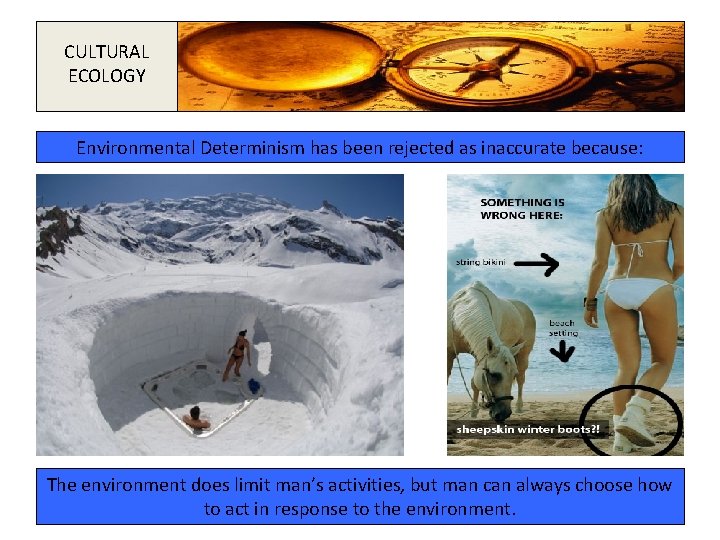 CULTURAL ECOLOGY Environmental Determinism has been rejected as inaccurate because: The environment does limit