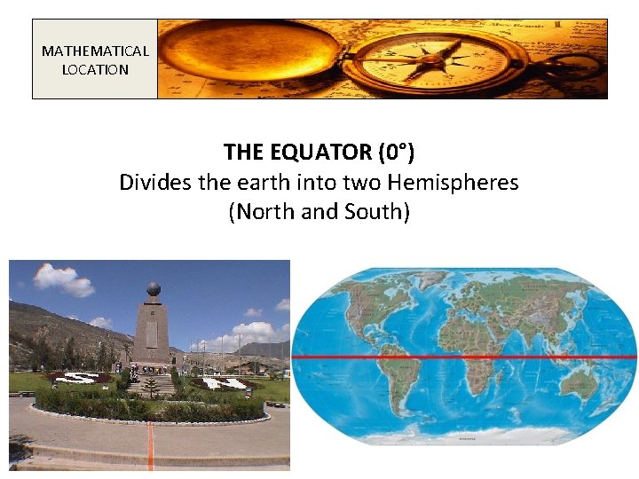 MATHEMATICAL LOCATION THE EQUATOR (0°) Divides the earth into two Hemispheres (North and South)