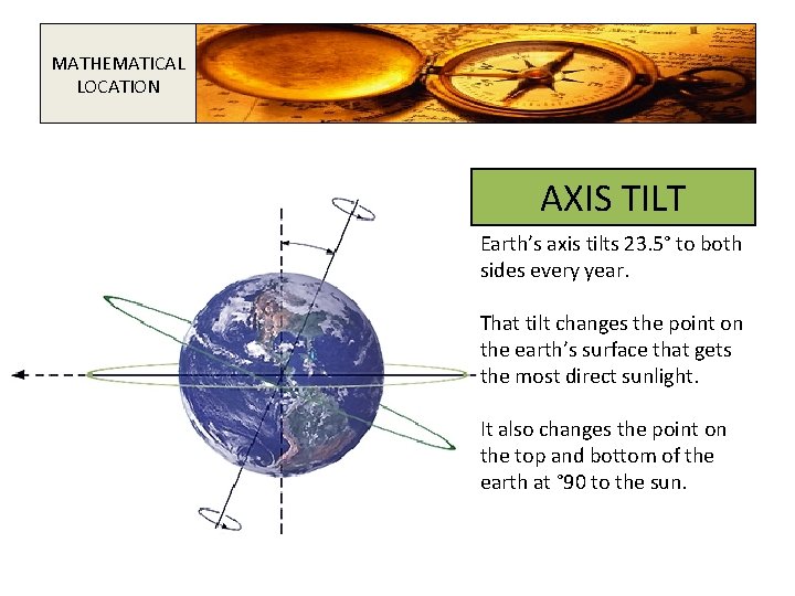 MATHEMATICAL LOCATION AXIS TILT Earth’s axis tilts 23. 5° to both sides every year.