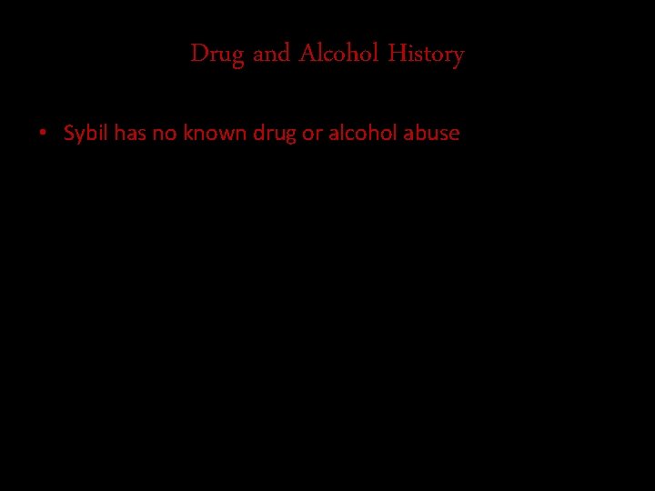 Drug and Alcohol History • Sybil has no known drug or alcohol abuse 