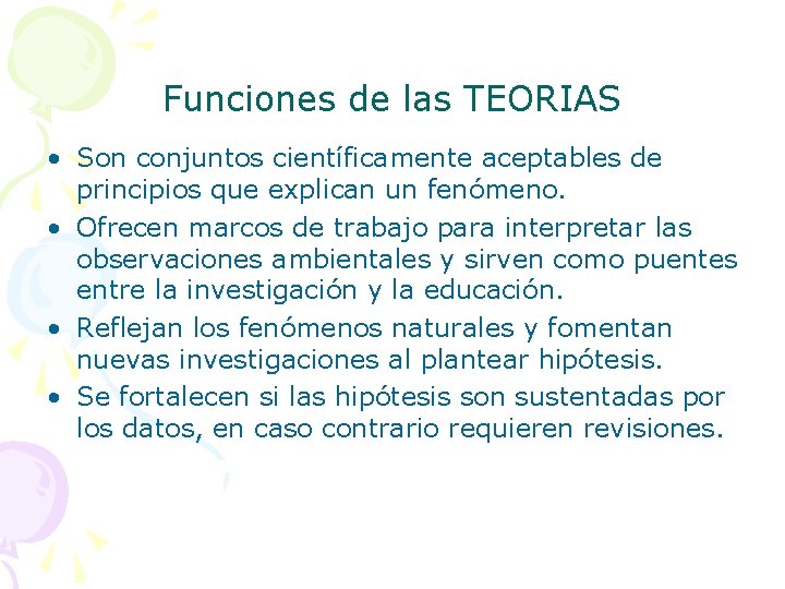 Funciones de las TEORIAS • Son conjuntos científicamente aceptables de principios que explican un