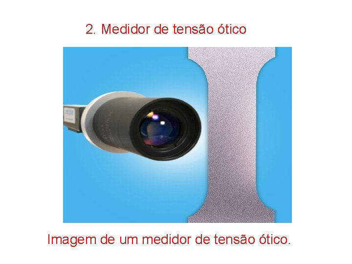 2. Medidor de tensão ótico Imagem de um medidor de tensão ótico. 