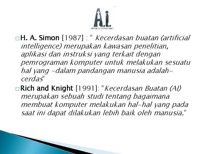 � H. A. Simon [1987] : “ Kecerdasan buatan (artificial intelligence) merupakan kawasan penelitian,