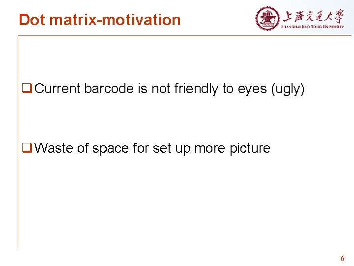Dot matrix-motivation q Current barcode is not friendly to eyes (ugly) q Waste of