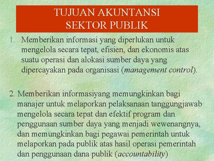 TUJUAN AKUNTANSI SEKTOR PUBLIK 1. Memberikan informasi yang diperlukan untuk mengelola secara tepat, efisien,