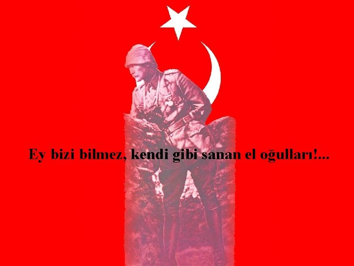 Ey bizi bilmez, kendi gibi sanan el oğulları!. . . 