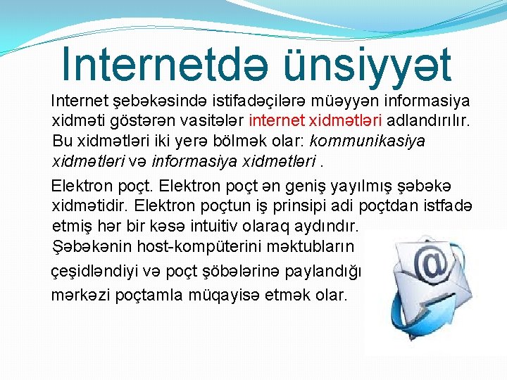 Internetdə ünsiyyət Internet şebəkəsində istifadəçilərə müəyyən informasiya xidməti göstərən vasitələr internet xidmətləri adlandırılır. Bu