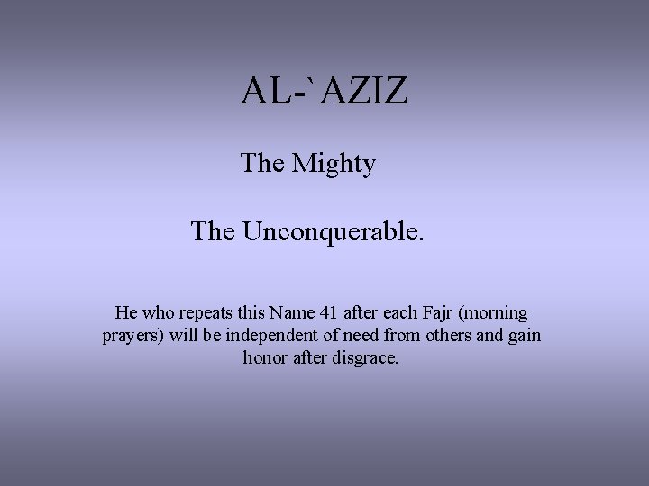 AL-`AZIZ The Mighty The Unconquerable. He who repeats this Name 41 after each Fajr