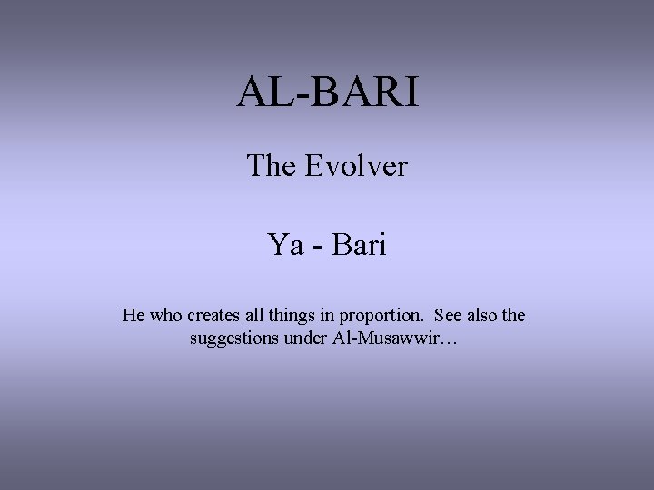 AL-BARI The Evolver Ya - Bari He who creates all things in proportion. See