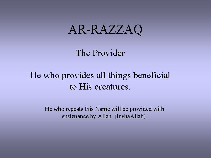 AR-RAZZAQ The Provider He who provides all things beneficial to His creatures. He who