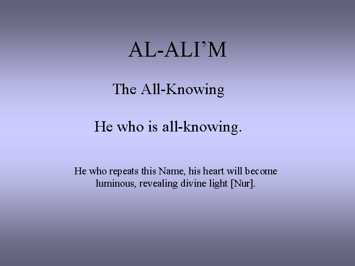 AL-ALI’M The All-Knowing He who is all-knowing. He who repeats this Name, his heart