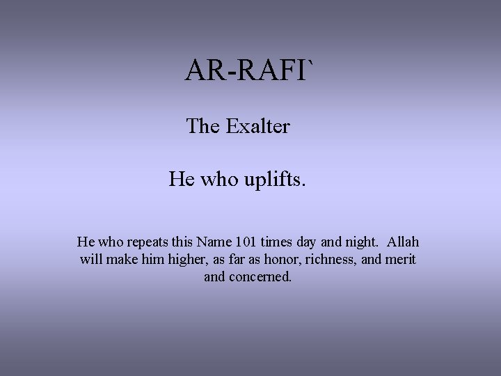 AR-RAFI` The Exalter He who uplifts. He who repeats this Name 101 times day