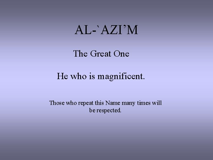 AL-`AZI’M The Great One He who is magnificent. Those who repeat this Name many