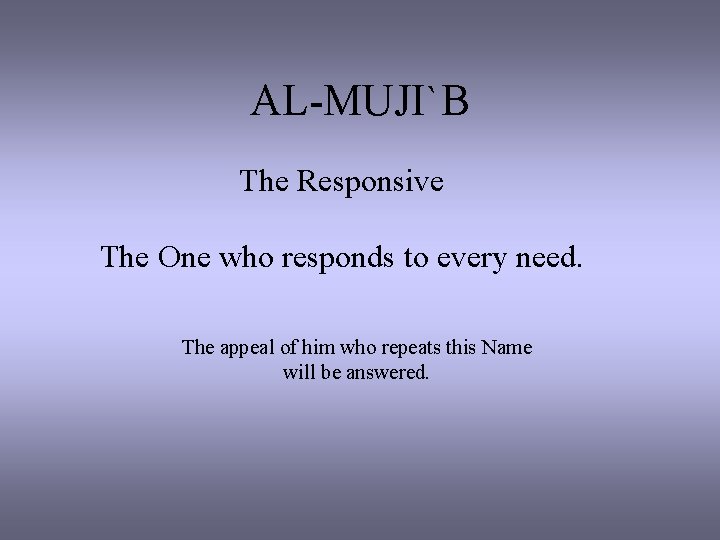 AL-MUJI`B The Responsive The One who responds to every need. The appeal of him