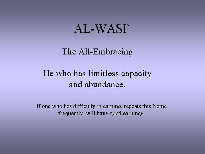 AL-WASI` The All-Embracing He who has limitless capacity and abundance. If one who has