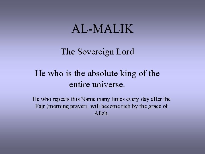 AL-MALIK The Sovereign Lord He who is the absolute king of the entire universe.