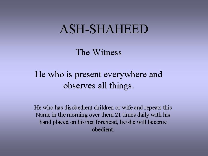 ASH-SHAHEED The Witness He who is present everywhere and observes all things. He who