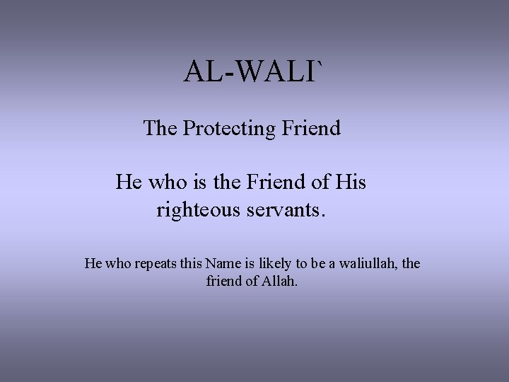 AL-WALI` The Protecting Friend He who is the Friend of His righteous servants. He