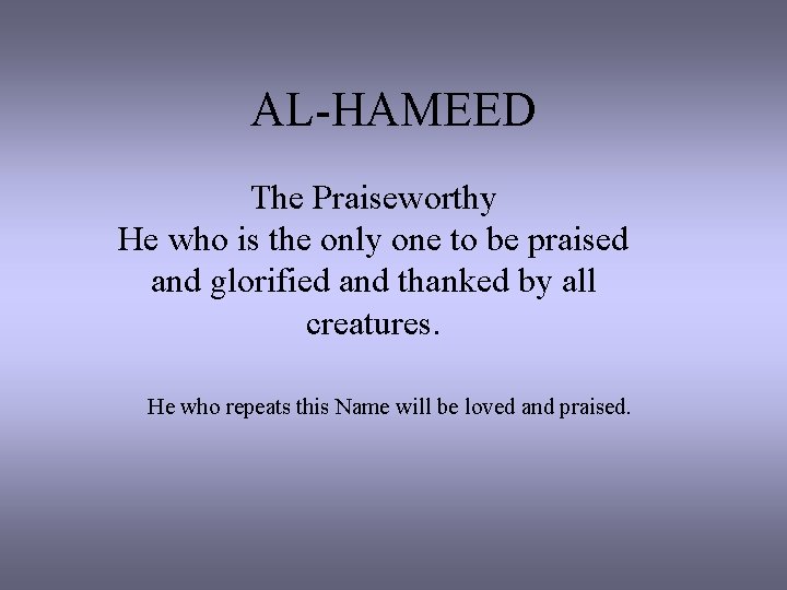 AL-HAMEED The Praiseworthy He who is the only one to be praised and glorified