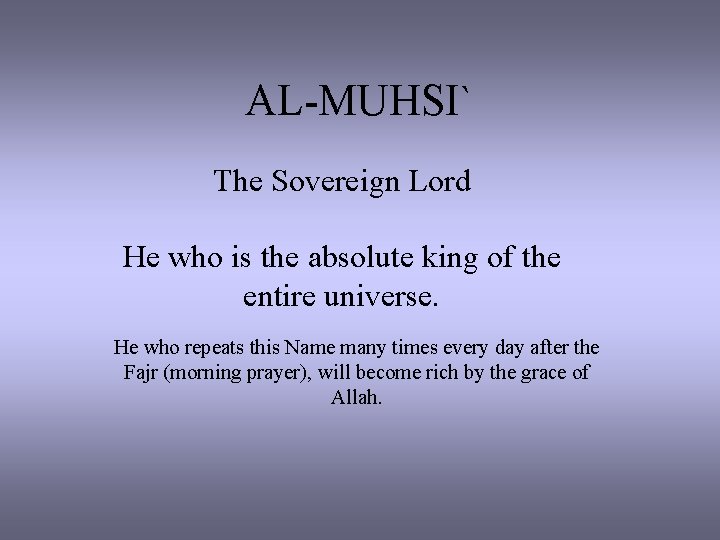 AL-MUHSI` The Sovereign Lord He who is the absolute king of the entire universe.