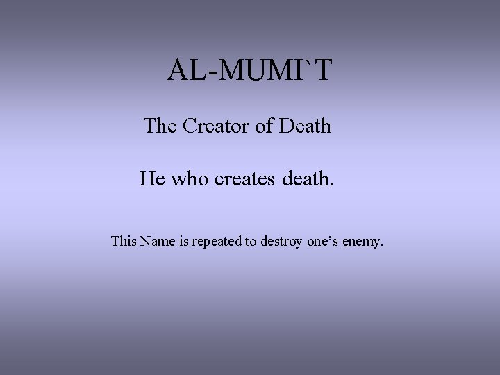 AL-MUMI`T The Creator of Death He who creates death. This Name is repeated to