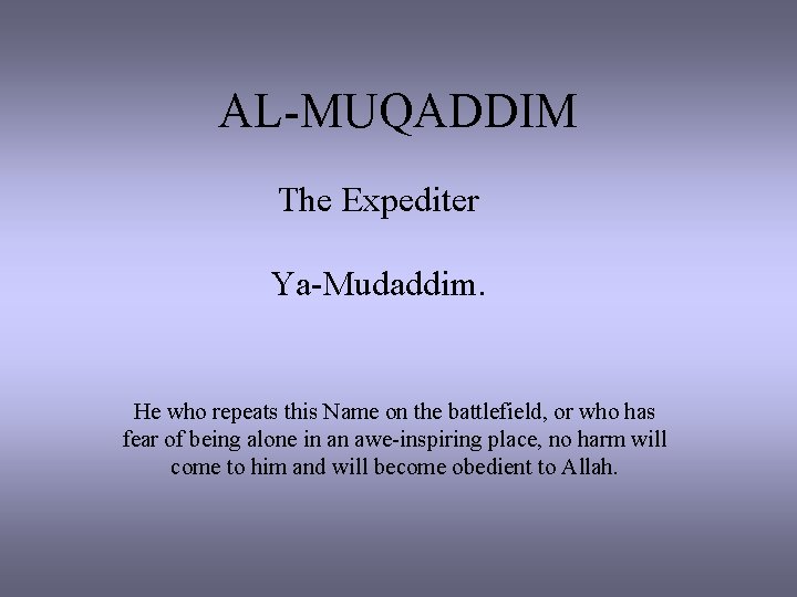 AL-MUQADDIM The Expediter Ya-Mudaddim. He who repeats this Name on the battlefield, or who