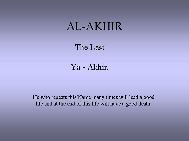 AL-AKHIR The Last Ya - Akhir. He who repeats this Name many times will