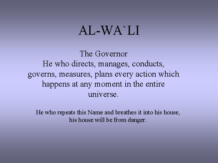 AL-WA`LI The Governor He who directs, manages, conducts, governs, measures, plans every action which