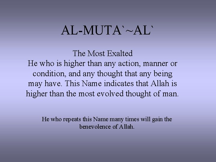 AL-MUTA`~AL` The Most Exalted He who is higher than any action, manner or condition,