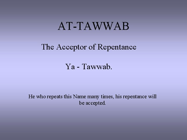 AT-TAWWAB The Acceptor of Repentance Ya - Tawwab. He who repeats this Name many