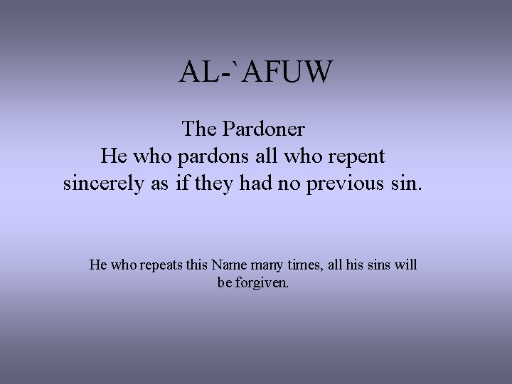 AL-`AFUW The Pardoner He who pardons all who repent sincerely as if they had