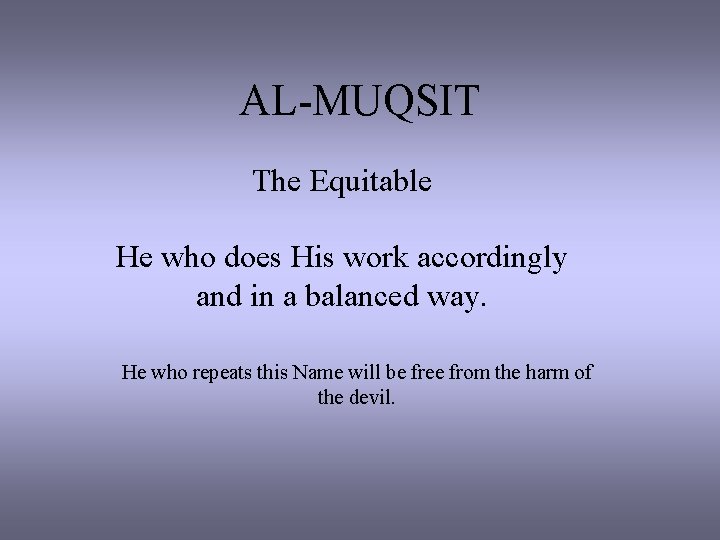 AL-MUQSIT The Equitable He who does His work accordingly and in a balanced way.