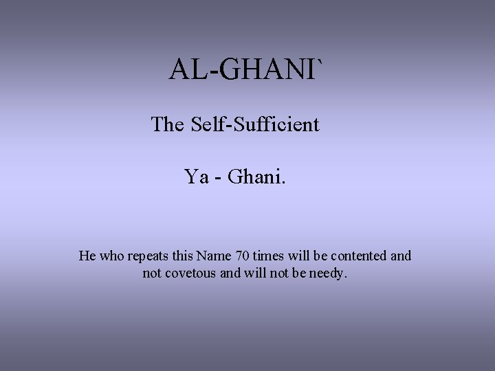 AL-GHANI` The Self-Sufficient Ya - Ghani. He who repeats this Name 70 times will