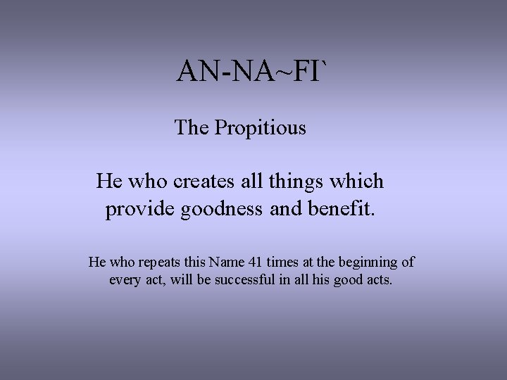 AN-NA~FI` The Propitious He who creates all things which provide goodness and benefit. He