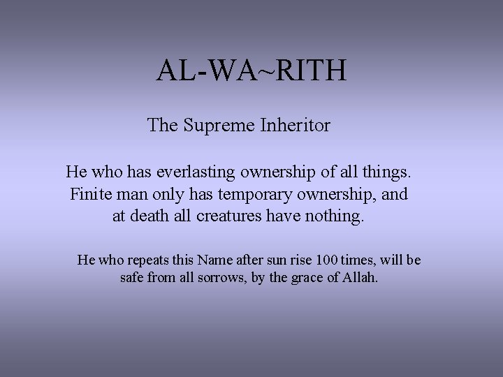 AL-WA~RITH The Supreme Inheritor He who has everlasting ownership of all things. Finite man