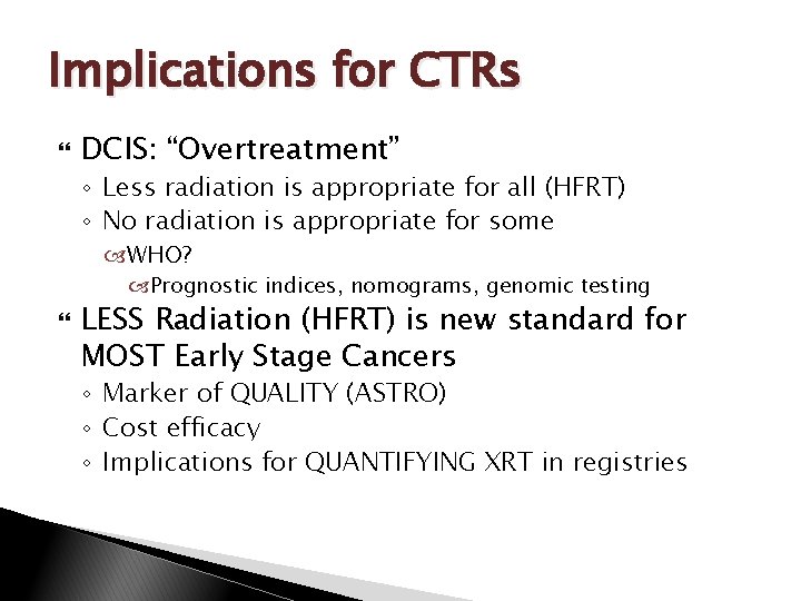 Implications for CTRs DCIS: “Overtreatment” ◦ Less radiation is appropriate for all (HFRT) ◦