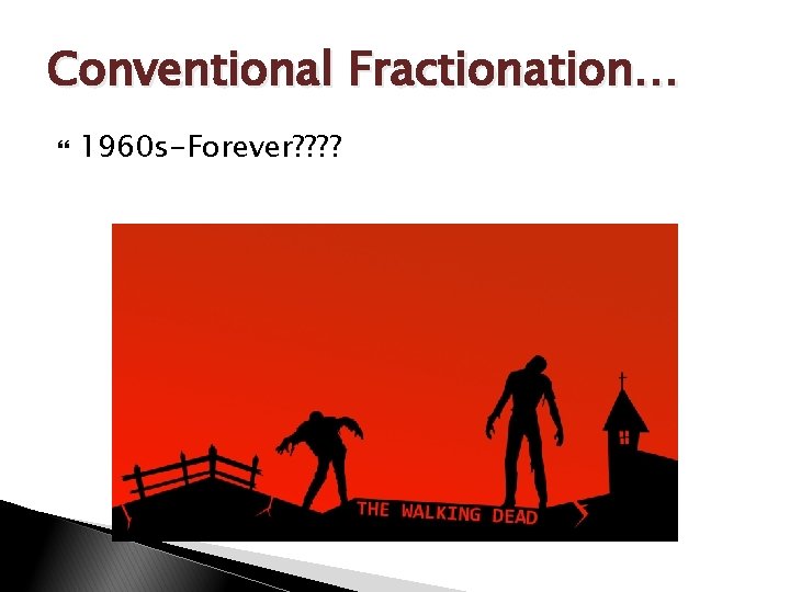 Conventional Fractionation… 1960 s-Forever? ? 